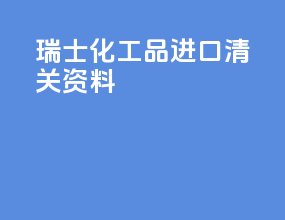 瑞士化工品进口清关资料
