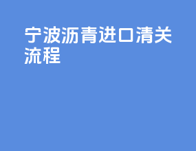 宁波沥青进口清关流程