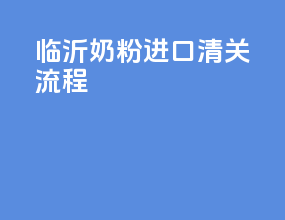 临沂奶粉进口清关流程