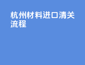 杭州材料进口清关流程