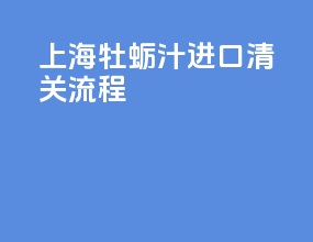 上海牡蛎汁进口清关流程