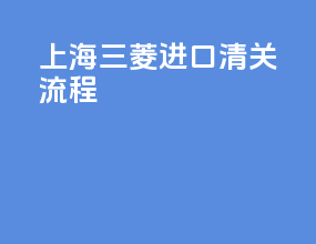 上海三菱进口清关流程