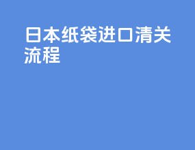 日本纸袋进口清关流程