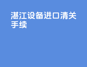 湛江设备进口清关手续