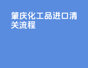 肇庆化工品进口清关流程