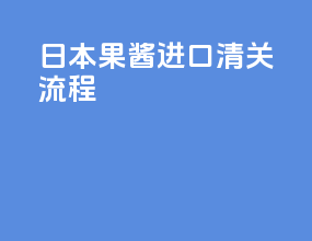 日本果酱进口清关流程