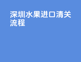 深圳水果进口清关流程