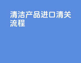 清洁产品进口清关流程
