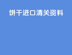 饼干进口清关资料