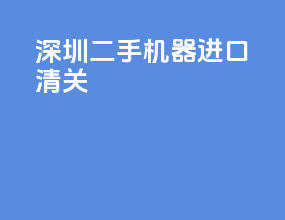 深圳二手机器进口清关
