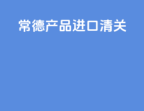 常德产品进口清关