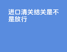 进口清关结关是不是放行