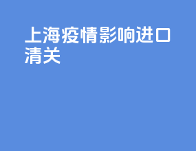 上海疫情影响进口清关