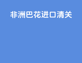 非洲巴花进口清关