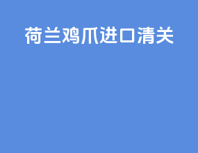 荷兰鸡爪进口清关