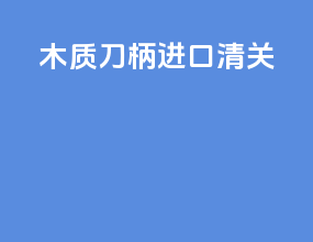 木质刀柄进口清关