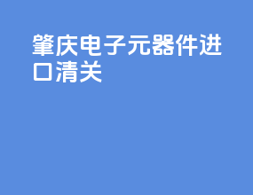 肇庆电子元器件进口清关