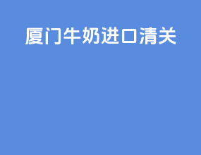 厦门牛奶进口清关