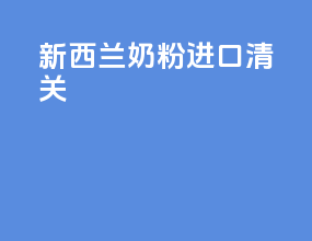 新西兰奶粉进口清关