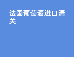 法国葡萄酒进口清关