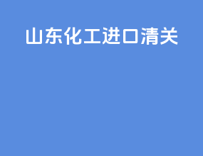 山东化工进口清关