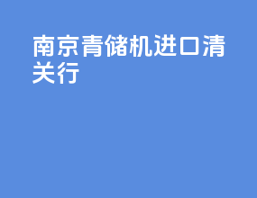 南京青储机进口清关行