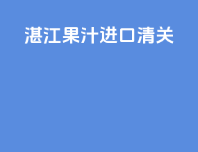 湛江果汁进口清关