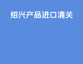 绍兴产品进口清关