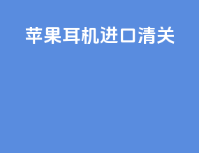 苹果耳机进口清关