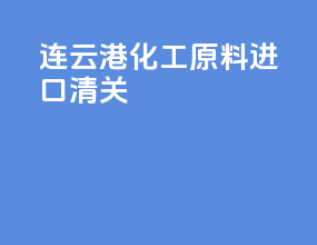 连云港化工原料进口清关