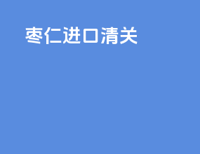 枣仁进口清关