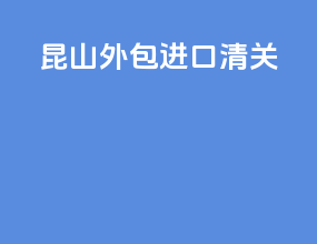 昆山外包进口清关