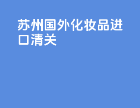苏州国外化妆品进口清关