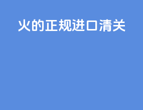 火的正规进口清关