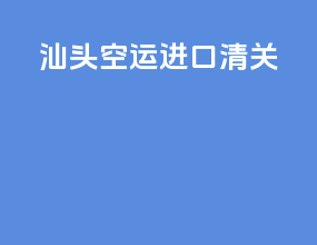 汕头空运进口清关