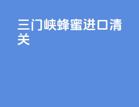 三门峡蜂蜜进口清关