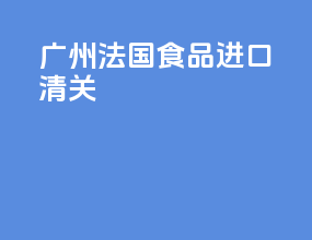 广州法国食品进口清关