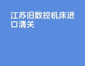 江苏旧数控机床进口清关