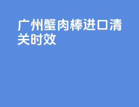 广州蟹肉棒进口清关时效