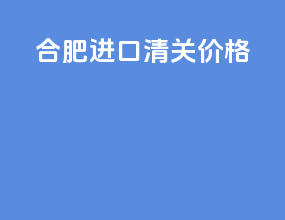 合肥进口清关价格