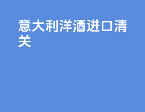 意大利洋酒进口清关