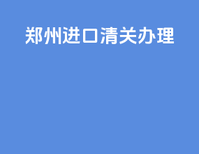 郑州进口清关办理