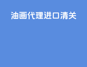 油画代理进口清关