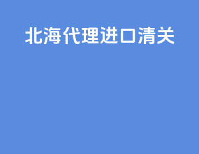 北海代理进口清关