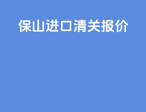 保山进口清关报价