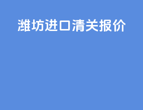 潍坊进口清关报价