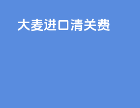 大麦进口清关费