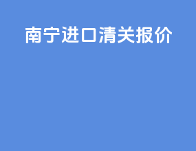 南宁进口清关报价