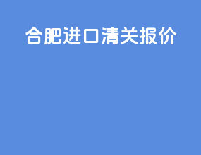 合肥进口清关报价