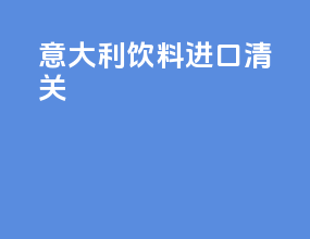 意大利饮料进口清关